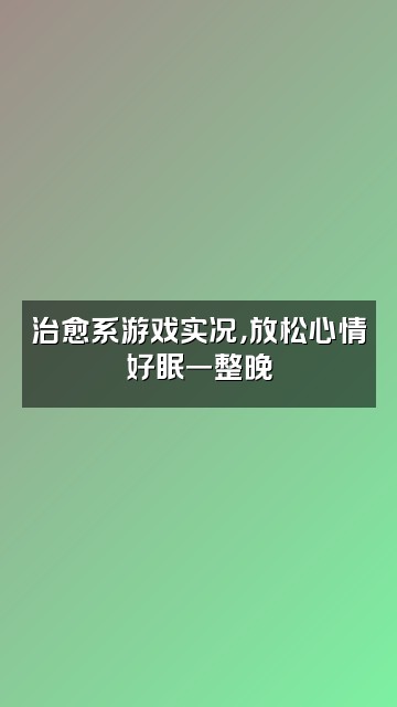 抖音助眠视频封面：治愈系游戏实况，放松心情好眠一整晚
